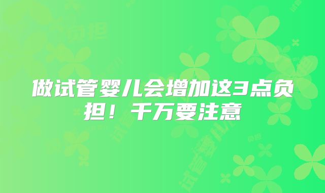 做试管婴儿会增加这3点负担！千万要注意
