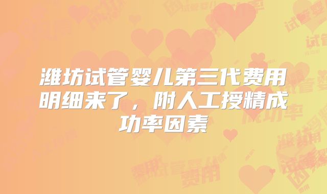 潍坊试管婴儿第三代费用明细来了，附人工授精成功率因素