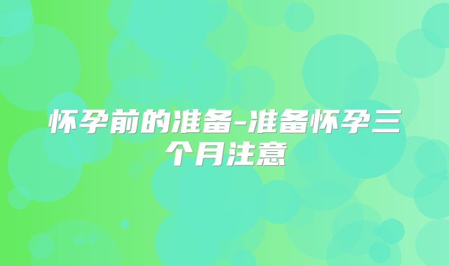 怀孕前的准备-准备怀孕三个月注意