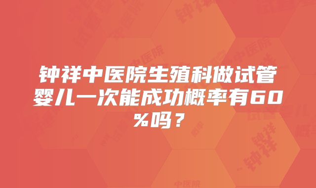 钟祥中医院生殖科做试管婴儿一次能成功概率有60%吗?
