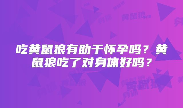 吃黄鼠狼有助于怀孕吗?黄鼠狼吃了对身体好吗?