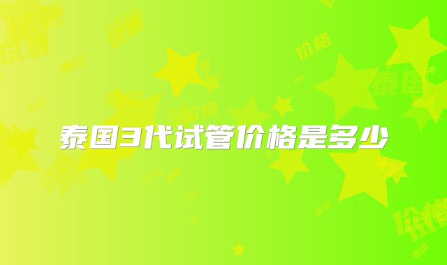 泰国3代试管价格是多少