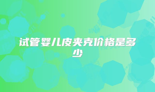 试管婴儿皮夹克价格是多少