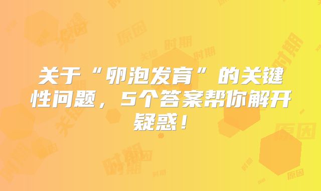 关于“卵泡发育”的关键性问题，5个答案帮你解开疑惑！