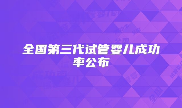 全国第三代试管婴儿成功率公布
