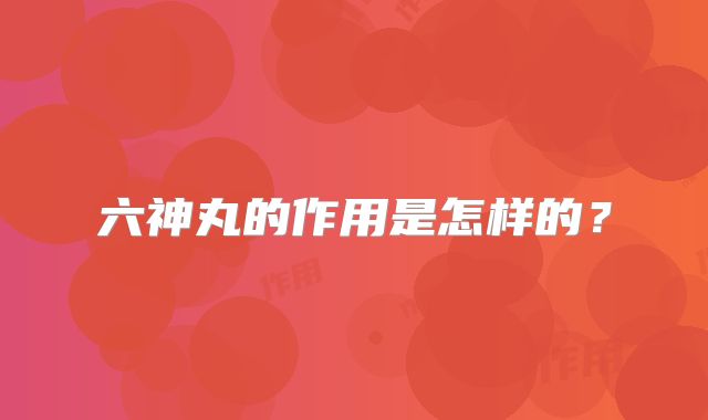 六神丸的作用是怎样的？
