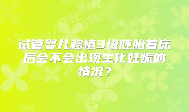 试管婴儿移植3级胚胎着床后会不会出现生化妊娠的情况?