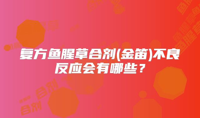 复方鱼腥草合剂(金笛)不良反应会有哪些？