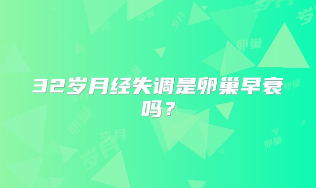 32岁月经失调是卵巢早衰吗?