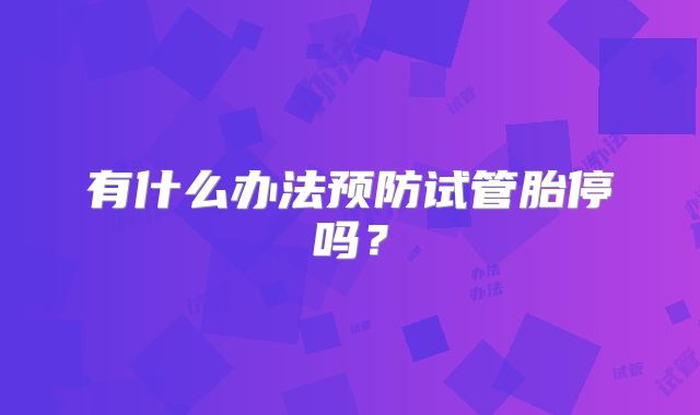 有什么办法预防试管胎停吗?
