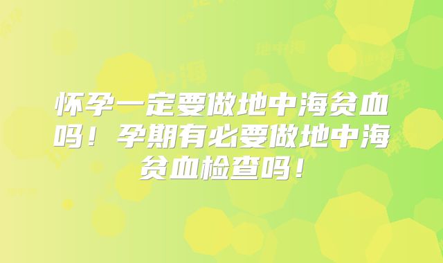 怀孕一定要做地中海贫血吗!孕期有必要做地中海贫血检查吗!