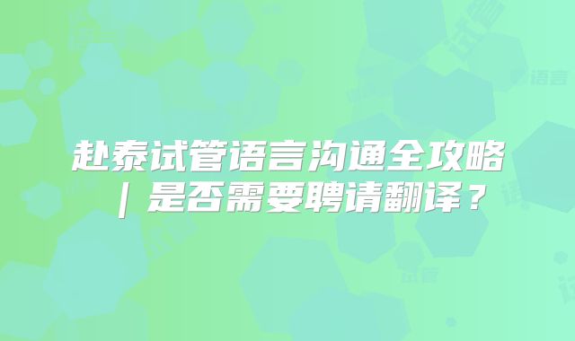 赴泰试管语言沟通全攻略｜是否需要聘请翻译？