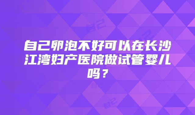 自己卵泡不好可以在长沙江湾妇产医院做试管婴儿吗?