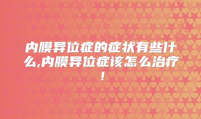 内膜异位症的症状有些什么,内膜异位症该怎么治疗!