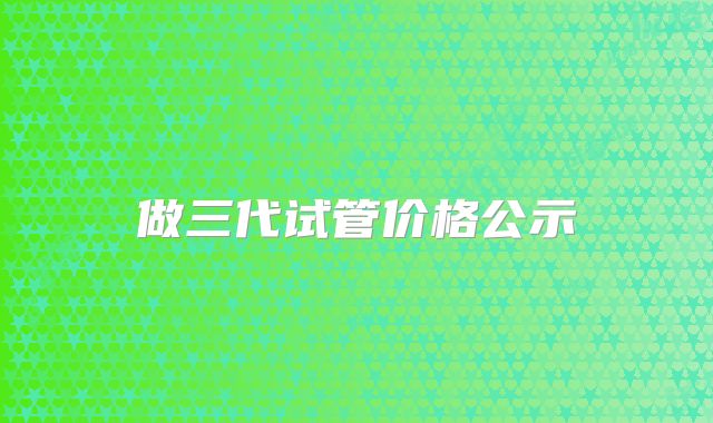 做三代试管价格公示