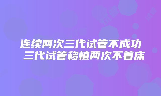 连续两次三代试管不成功 三代试管移植两次不着床