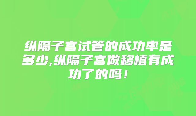 纵隔子宫试管的成功率是多少,纵隔子宫做移植有成功了的吗!