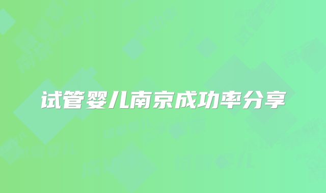 试管婴儿南京成功率分享