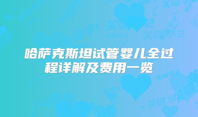 哈萨克斯坦试管婴儿全过程详解及费用一览