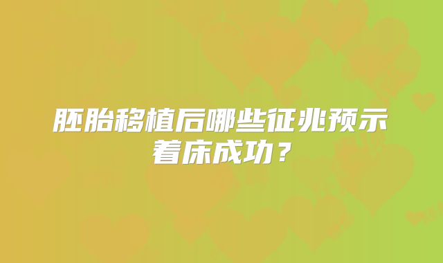 胚胎移植后哪些征兆预示着床成功?