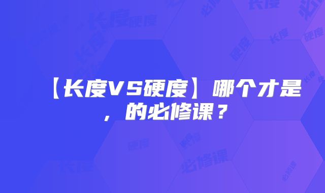 【长度VS硬度】哪个才是，的必修课？