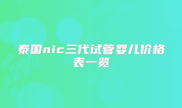 泰国nic三代试管婴儿价格表一览