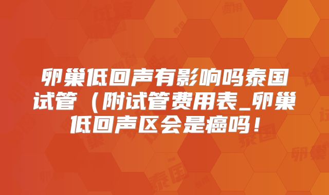 卵巢低回声有影响吗泰国试管（附试管费用表_卵巢低回声区会是癌吗！