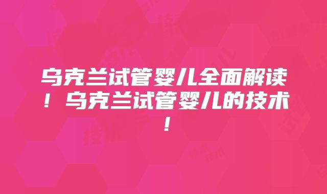 乌克兰试管婴儿全面解读！乌克兰试管婴儿的技术！
