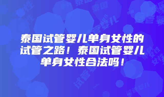 泰国试管婴儿单身女性的试管之路!泰国试管婴儿单身女性合法吗!