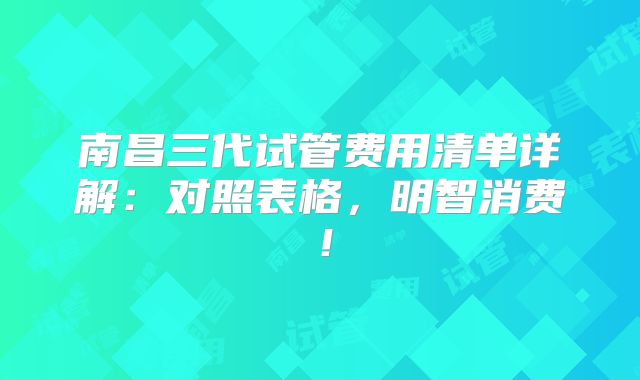 南昌三代试管费用清单详解：对照表格，明智消费！