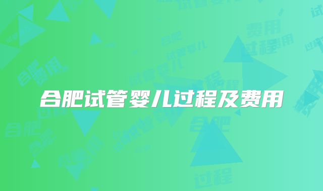 合肥试管婴儿过程及费用