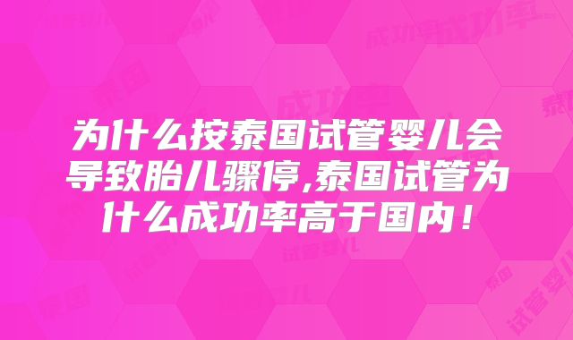 为什么按泰国试管婴儿会导致胎儿骤停,泰国试管为什么成功率高于国内！
