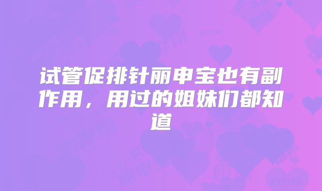 试管促排针丽申宝也有副作用，用过的姐妹们都知道