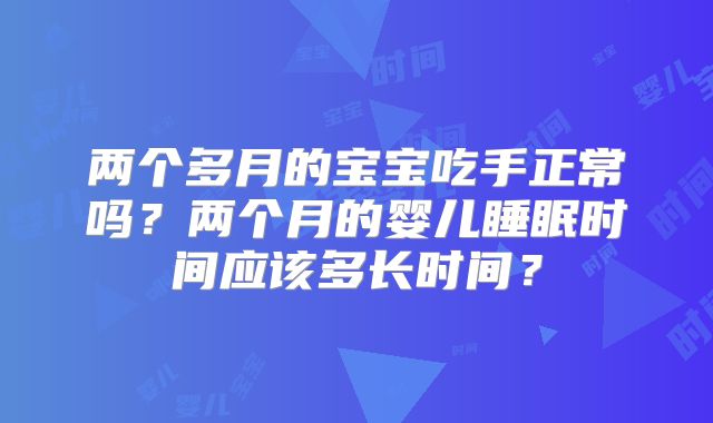 两个多月的宝宝吃手正常吗？两个月的婴儿睡眠时间应该多长时间？
