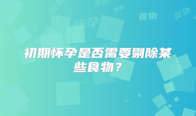 初期怀孕是否需要剔除某些食物？