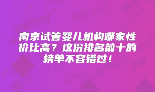 南京试管婴儿机构哪家性价比高？这份排名前十的榜单不容错过！