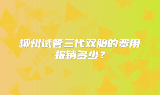 柳州试管三代双胎的费用报销多少?