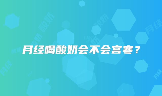 月经喝酸奶会不会宫寒？
