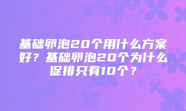 基础卵泡20个用什么方案好？基础卵泡20个为什么促排只有10个？