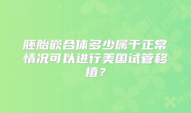 胚胎嵌合体多少属于正常情况可以进行美国试管移植?