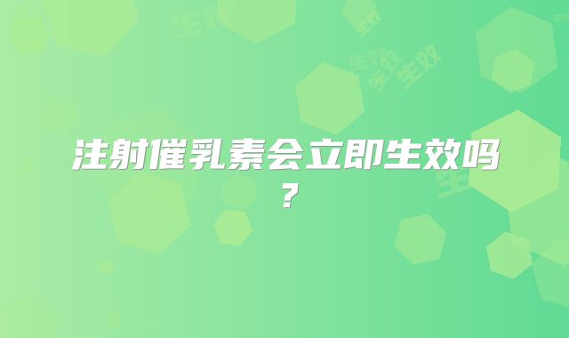 注射催乳素会立即生效吗?