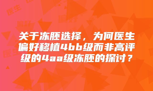 关于冻胚选择,为何医生偏好移植4bb级而非高评级的4aa级冻胚的探讨?