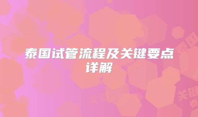 泰国试管流程及关键要点详解