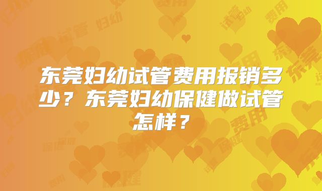 东莞妇幼试管费用报销多少？东莞妇幼保健做试管怎样？