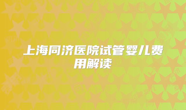 上海同济医院试管婴儿费用解读
