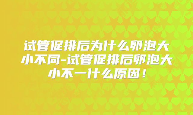试管促排后为什么卵泡大小不同-试管促排后卵泡大小不一什么原因！