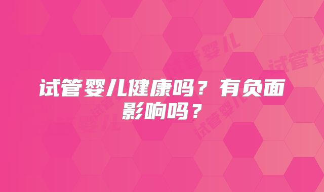 试管婴儿健康吗?有负面影响吗?