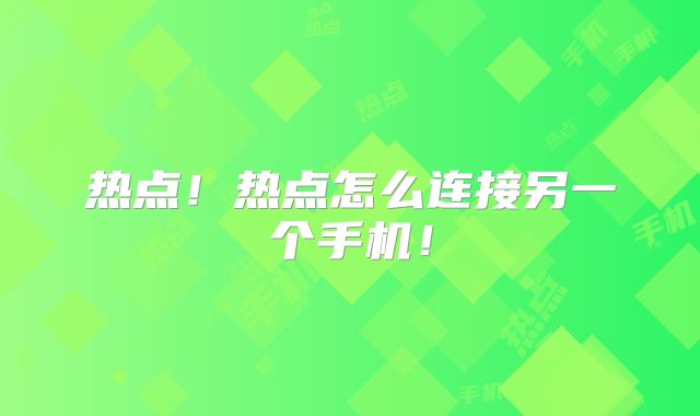 热点!热点怎么连接另一个手机!