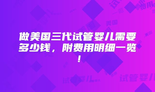 做美国三代试管婴儿需要多少钱，附费用明细一览！