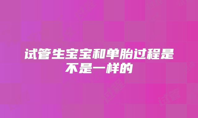 试管生宝宝和单胎过程是不是一样的